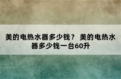 美的电热水器多少钱？ 美的电热水器多少钱一台60升